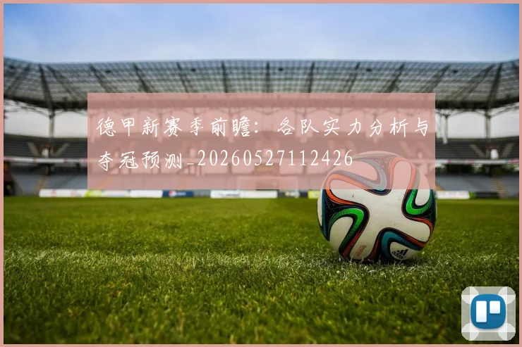 德甲新赛季前瞻:各队实力分析与夺冠预测_20260527112426