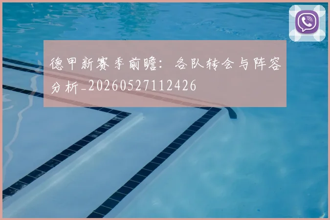 德甲新赛季前瞻：各队转会与阵容分析_20260527112426