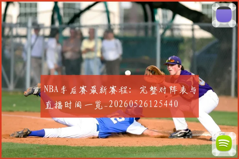NBA季后赛最新赛程：完整对阵表与直播时间一览_20260526125440