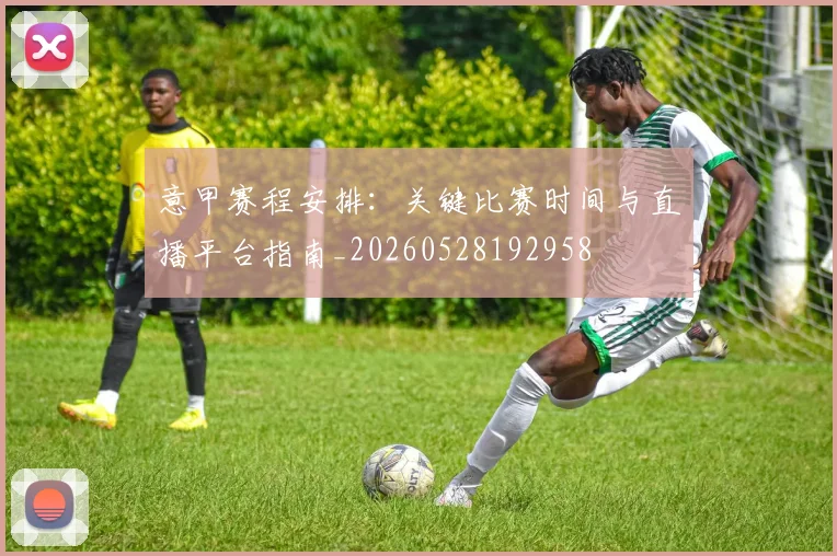 意甲赛程安排：关键比赛时间与直播平台指南_20260528192958