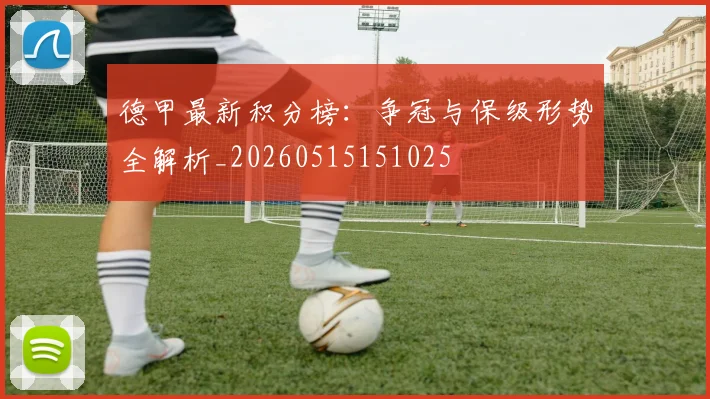 德甲最新积分榜:争冠与保级形势全解析_20260515151025
