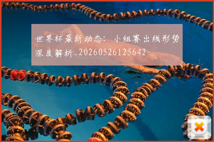 世界杯最新动态：小组赛出线形势深度解析_20260526125642