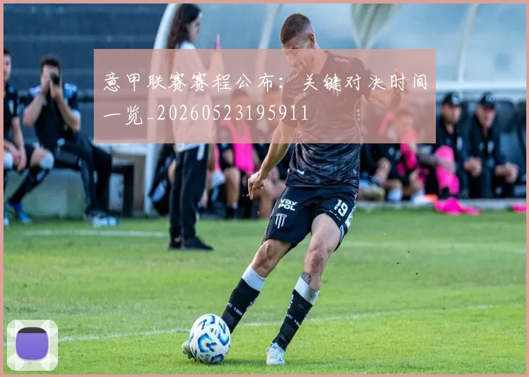 意甲联赛赛程公布:关键对决时间一览_20260523195911
