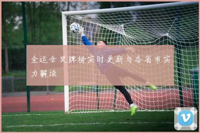 全运会奖牌榜实时更新与各省市实力解读