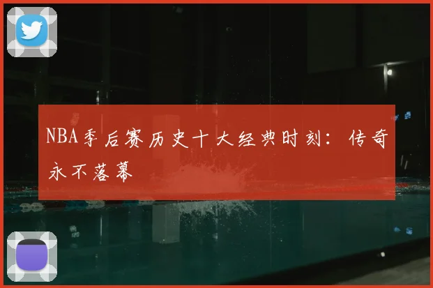 NBA季后赛历史十大经典时刻：传奇永不落幕