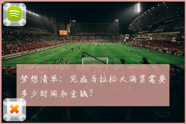 梦想清单：完成马拉松大满贯需要多少时间和金钱？
