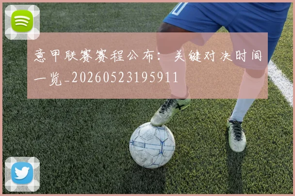 意甲联赛赛程公布：关键对决时间一览_20260523195911