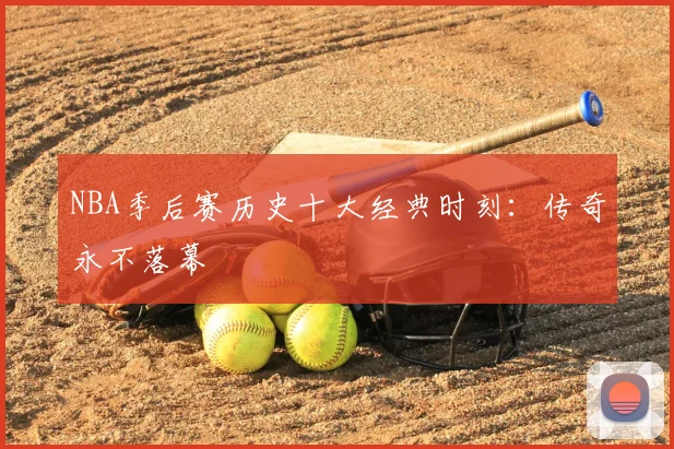 NBA季后赛历史十大经典时刻：传奇永不落幕