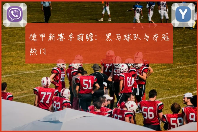 德甲新赛季前瞻:黑马球队与夺冠热门
