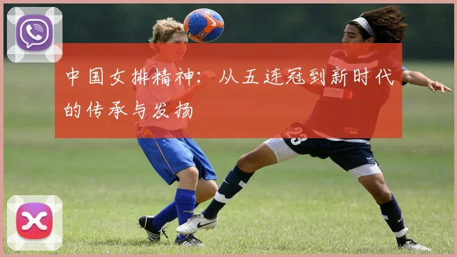中国女排精神：从五连冠到新时代的传承与发扬